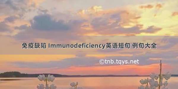 免疫缺陷 Immunodeficiency英语短句 例句大全