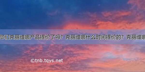 想问一下您们克丽缇娜产品提价了吗？克丽缇娜什么时间提价的？克丽缇娜美容院说