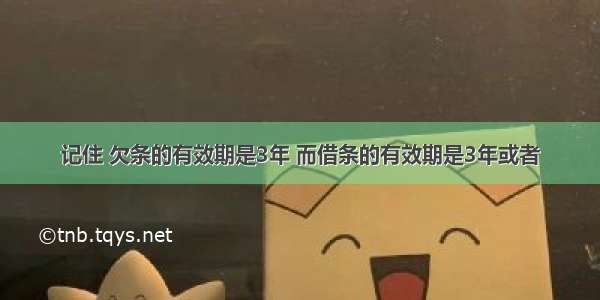 记住 欠条的有效期是3年 而借条的有效期是3年或者