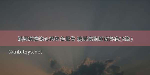 糖尿病随访心得体会报告 糖尿病的随访评估(8篇)