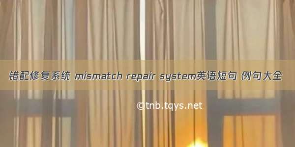 错配修复系统 mismatch repair system英语短句 例句大全