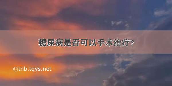 糖尿病是否可以手术治疗？