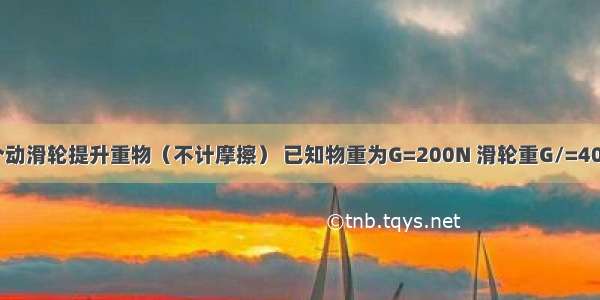 如图所示 用一个动滑轮提升重物（不计摩擦） 已知物重为G=200N 滑轮重G/=40N 使重物匀速上