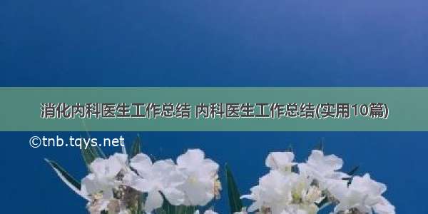 消化内科医生工作总结 内科医生工作总结(实用10篇)