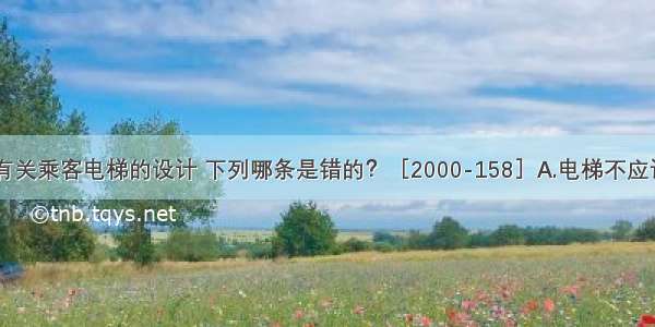 民用建筑中有关乘客电梯的设计 下列哪条是错的？［2000-158］A.电梯不应计作安全出口