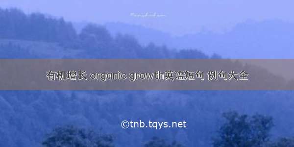 有机增长 organic growth英语短句 例句大全