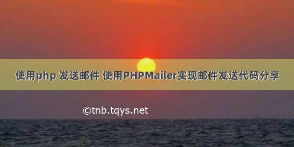 使用php 发送邮件 使用PHPMailer实现邮件发送代码分享