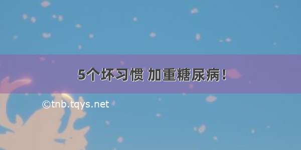 5个坏习惯 加重糖尿病！