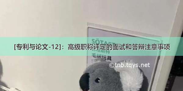 [专利与论文-12]：高级职称评定的面试和答辩注意事项