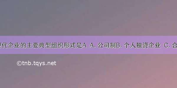 在我国 现代企业的主要典型组织形式是AA. 公司制B. 个人独资企业C. 合伙企业D