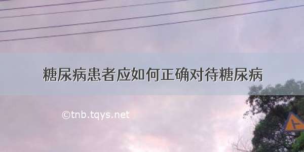 糖尿病患者应如何正确对待糖尿病