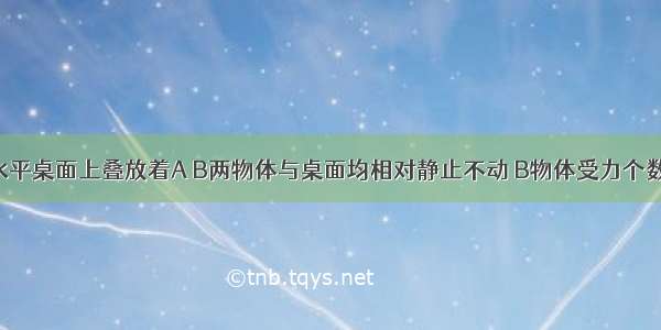 如图所示 水平桌面上叠放着A B两物体与桌面均相对静止不动 B物体受力个数为A.3个B.