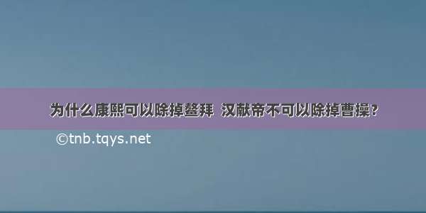 为什么康熙可以除掉鳌拜  汉献帝不可以除掉曹操？