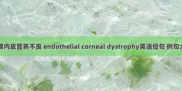 角膜内皮营养不良 endothelial corneal dystrophy英语短句 例句大全