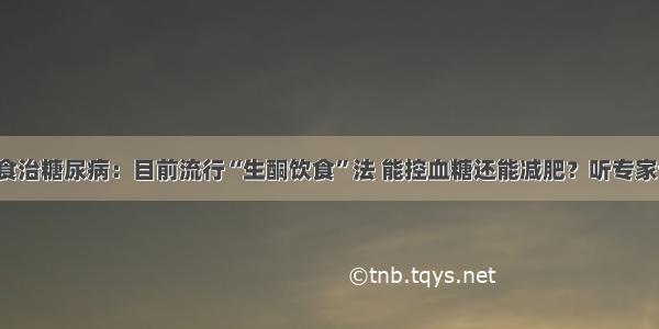 饮食治糖尿病：目前流行“生酮饮食”法 能控血糖还能减肥？听专家说！