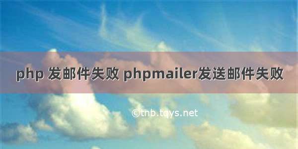 php 发邮件失败 phpmailer发送邮件失败