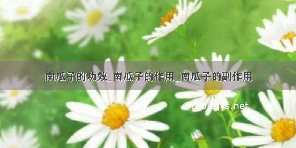 南瓜子的功效_南瓜子的作用_南瓜子的副作用