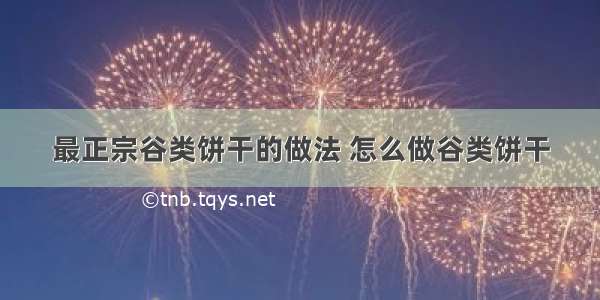 最正宗谷类饼干的做法 怎么做谷类饼干