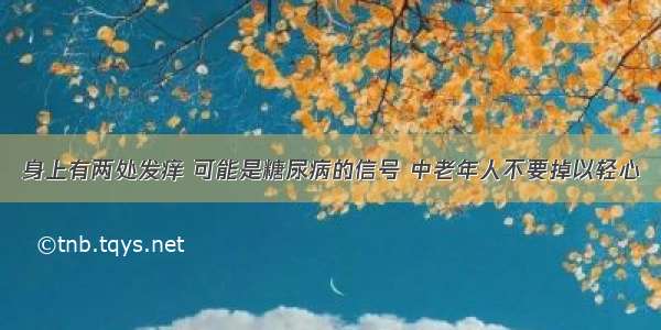 身上有两处发痒 可能是糖尿病的信号 中老年人不要掉以轻心