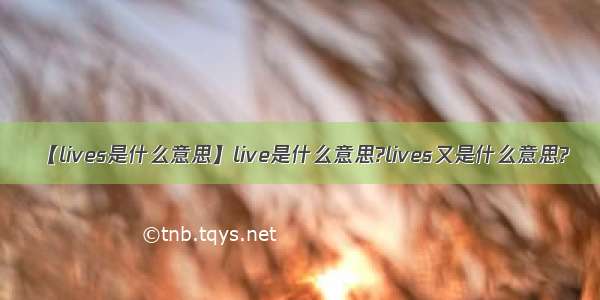 【lives是什么意思】live是什么意思?lives又是什么意思?