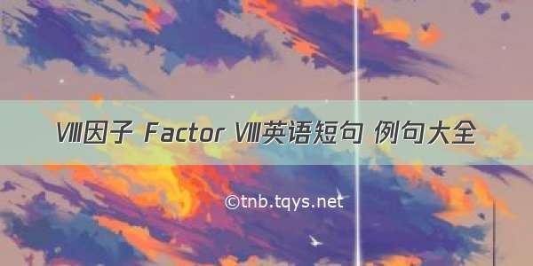 Ⅷ因子 Factor Ⅷ英语短句 例句大全