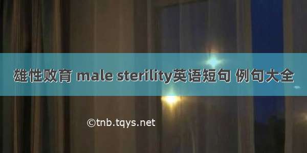 雄性败育 male sterility英语短句 例句大全