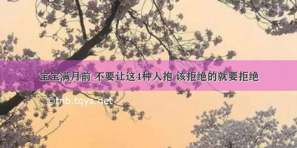 宝宝满月前 不要让这4种人抱 该拒绝的就要拒绝