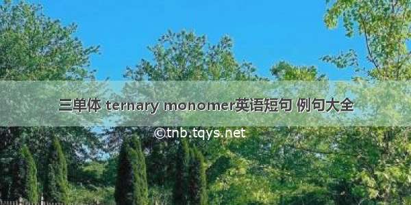 三单体 ternary monomer英语短句 例句大全