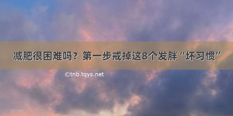 减肥很困难吗？第一步戒掉这8个发胖“坏习惯”