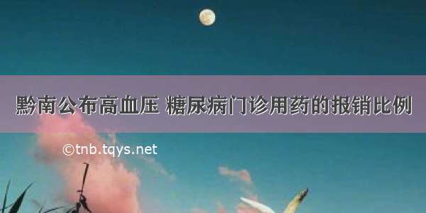 黔南公布高血压 糖尿病门诊用药的报销比例