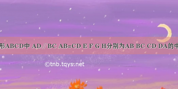 如图：在梯形ABCD中 AD∥BC AB=CD E F G H分别为AB BC CD DA的中点．小王根