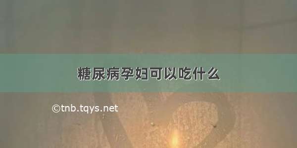 糖尿病孕妇可以吃什么