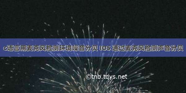 c语言用麦克风检测环境噪音分贝 IOS 通过麦克风检测声音分贝