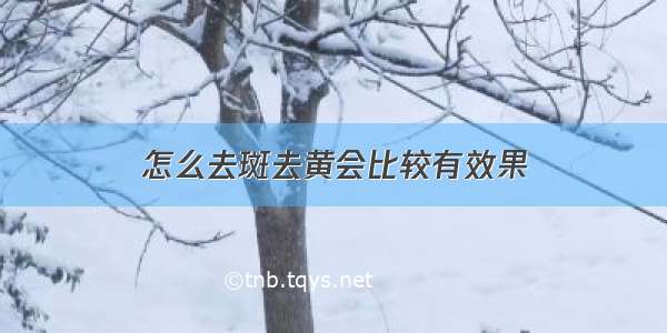 怎么去斑去黄会比较有效果