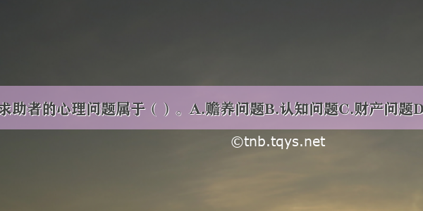 多选：该求助者的心理问题属于（）。A.赡养问题B.认知问题C.财产问题D.情绪问题