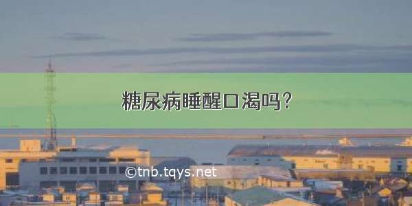 糖尿病睡醒口渴吗？