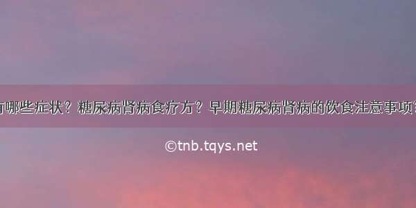 糖尿病肾病有哪些症状？糖尿病肾病食疗方？早期糖尿病肾病的饮食注意事项？糖尿病患者