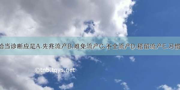 本例的恰当诊断应是A.先兆流产B.难免流产C.不全流产D.稽留流产E.习惯性流产