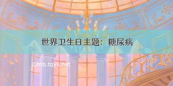 世界卫生日主题：糖尿病