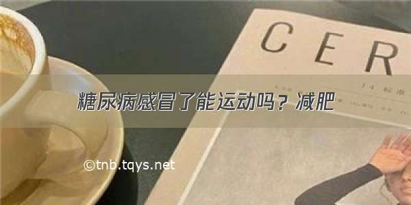 糖尿病感冒了能运动吗？减肥