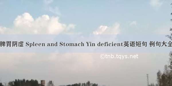 脾胃阴虚 Spleen and Stomach Yin deficient英语短句 例句大全