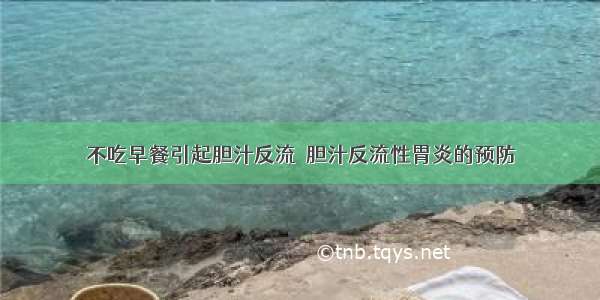 不吃早餐引起胆汁反流	 胆汁反流性胃炎的预防