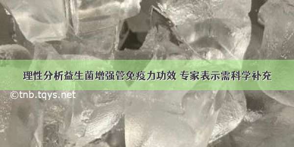 理性分析益生菌增强管免疫力功效 专家表示需科学补充