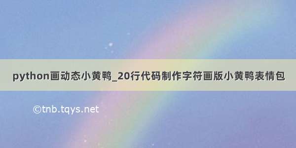 python画动态小黄鸭_20行代码制作字符画版小黄鸭表情包