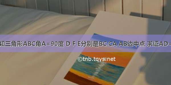 已知三角形ABC角A=90度 D F E分别是BC CA AB边中点 求证AD=EF