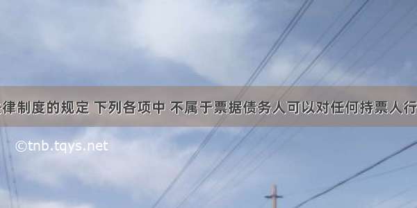 根据票据法律制度的规定 下列各项中 不属于票据债务人可以对任何持票人行使票据抗辩