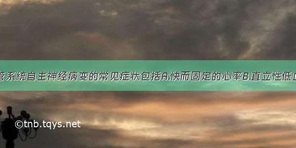 糖尿病心血管系统自主神经病变的常见症状包括A.快而固定的心率B.直立性低血压C.无痛性