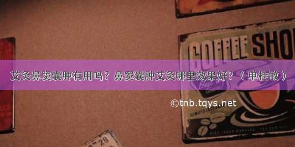 艾灸鼻窦囊肿有用吗？鼻窦囊肿艾灸哪里效果好？（单桂敏）