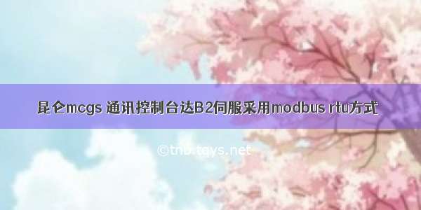 昆仑mcgs 通讯控制台达B2伺服采用modbus rtu方式