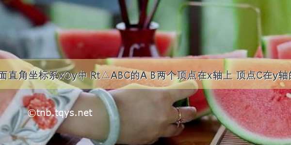 如图 在平面直角坐标系xOy中 Rt△ABC的A B两个顶点在x轴上 顶点C在y轴的负半轴上